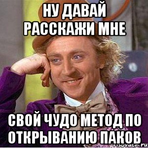 Ну давай расскажи мне Свой чудо метод по открыванию паков, Мем Ну давай расскажи (Вилли Вонка)