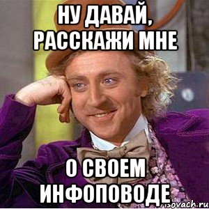 ну давай, расскажи мне о своем инфоповоде, Мем Ну давай расскажи (Вилли Вонка)