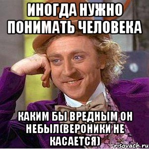 Иногда нужно понимать человека каким бы вредным он небыл(Вероники не касается), Мем Ну давай расскажи (Вилли Вонка)