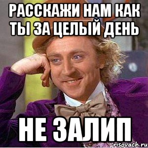 Расскажи нам как Ты за целый день не залип, Мем Ну давай расскажи (Вилли Вонка)