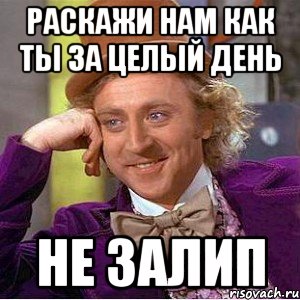 Раскажи нам как Ты за целый день не залип, Мем Ну давай расскажи (Вилли Вонка)