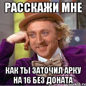 Расскажи мне как ты заточил арку на 16 без доната, Мем Ну давай расскажи (Вилли Вонка)