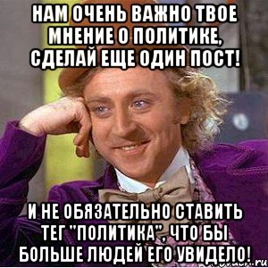 Нам очень важно твое мнение о политике, сделай еще один пост! И не обязательно ставить тег "политика", что бы больше людей его увидело!, Мем Ну давай расскажи (Вилли Вонка)