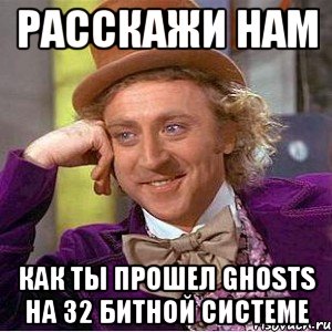 расскажи нам как ты прошел ghosts на 32 битной системе, Мем Ну давай расскажи (Вилли Вонка)