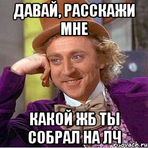 Давай, расскажи мне какой ЖБ ты собрал на ЛЧ, Мем Ну давай расскажи (Вилли Вонка)