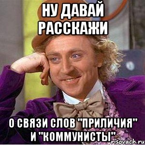 Ну давай расскажи О связи слов "приличия" и "коммунисты", Мем Ну давай расскажи (Вилли Вонка)