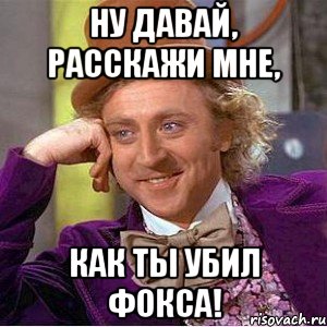 Ну давай, расскажи мне, Как ты убил Фокса!, Мем Ну давай расскажи (Вилли Вонка)