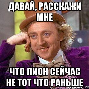 Давай, расскажи мне что лион сейчас не тот что раньше, Мем Ну давай расскажи (Вилли Вонка)