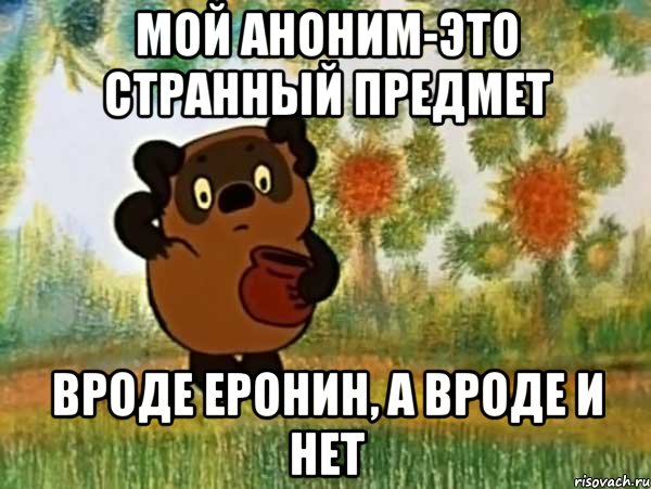 мой аноним-это странный предмет вроде еронин, а вроде и нет, Мем Винни пух чешет затылок