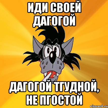 ИДИ СВОЕЙ ДАГОГОЙ ДАГОГОЙ ТГУДНОЙ, НЕ ПГОСТОЙ, Мем Волк