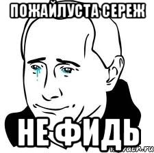 Пожайлуста Сереж Не фидь, Мем  Володя Путин