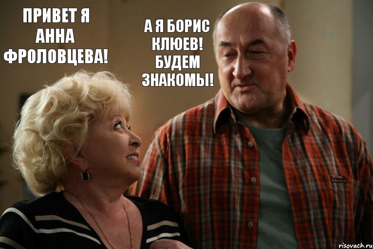 Привет я Анна Фроловцева! А я Борис Клюев! Будем знакомы!