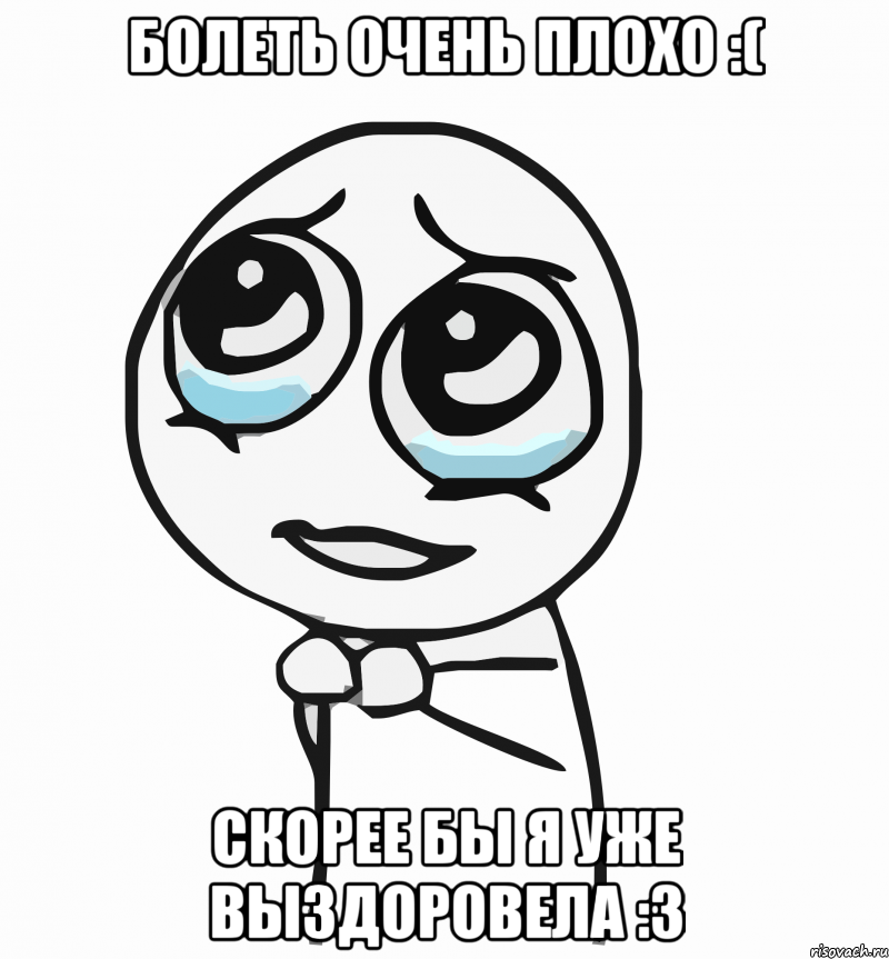 Болеть очень плохо :( Скорее бы я уже выздоровела :3, Мем  ну пожалуйста (please)