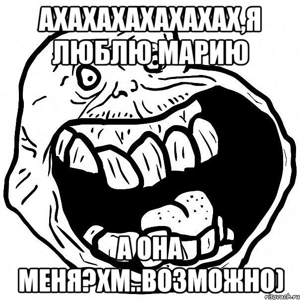 АХАХАХАХАХАХАХ,я люблю Марию а она меня?хм..возможно), Мем всегда один