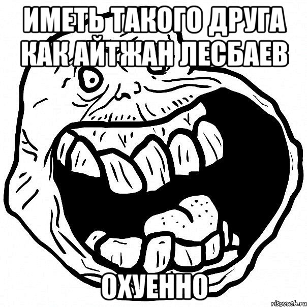 иметь такого друга как Айтжан Лесбаев охуенно, Мем всегда один