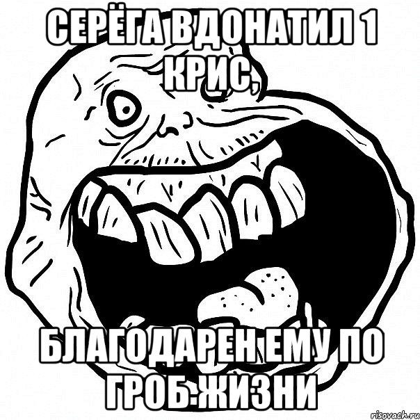 Серёга вдонатил 1 крис, благодарен ему по гроб жизни, Мем всегда один