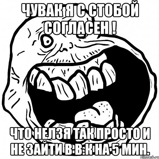 ЧУВАК Я С СТОБОЙ СОГЛАСЕН ! ЧТО НЕЛЗЯ ТАК ПРОСТО И НЕ ЗАЙТИ В В.К НА 5 мин., Мем всегда один