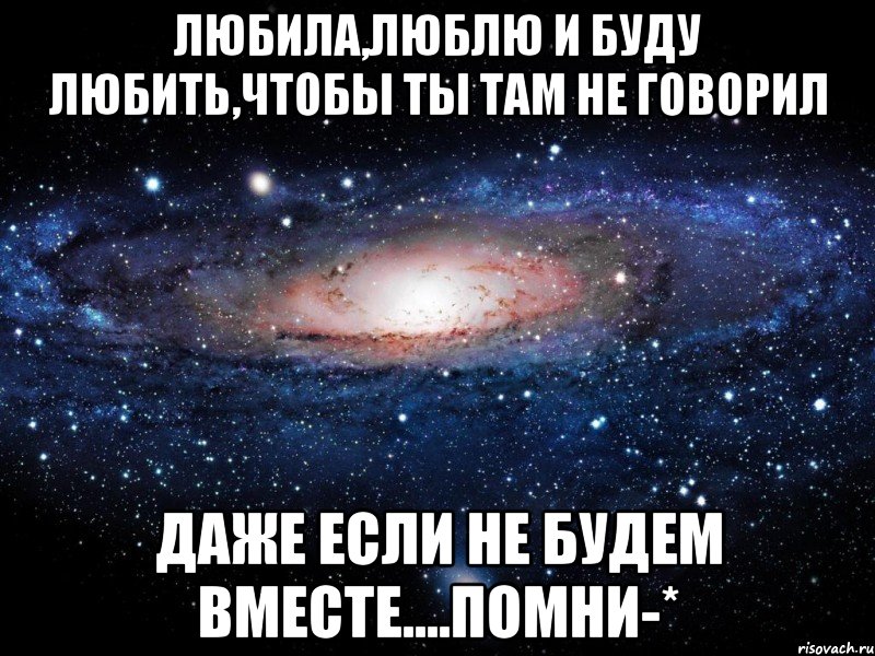 Любила,люблю и буду любить,чтобы ты там не говорил даже если не будем вместе....помни-*, Мем Вселенная