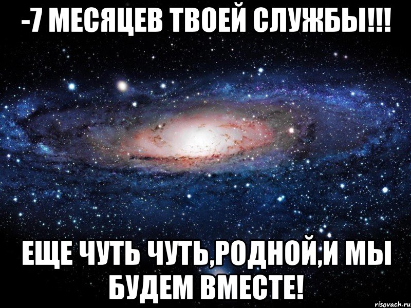 -7 месяцев твоей службы!!! Еще чуть чуть,родной,и мы будем вместе!, Мем Вселенная