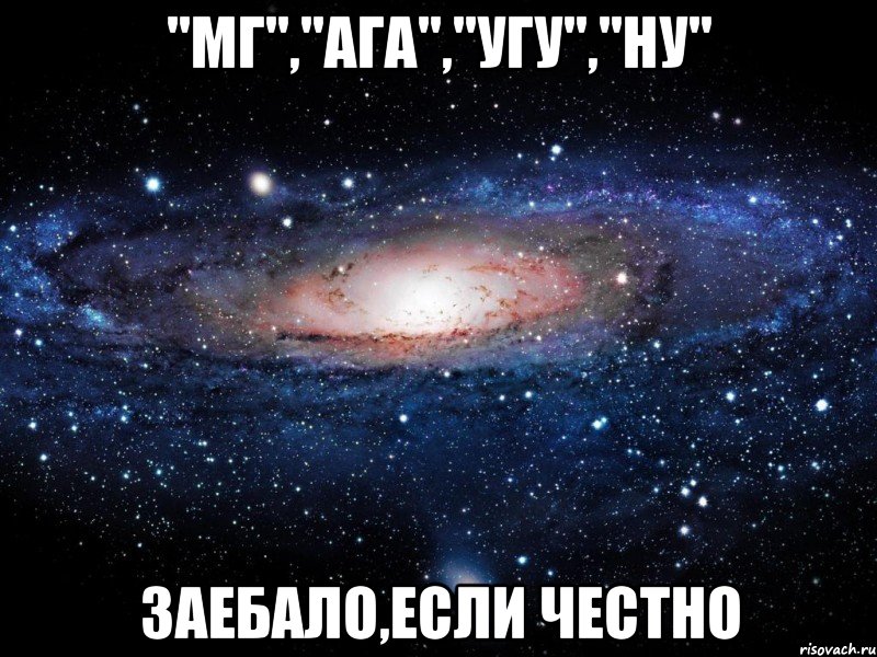 "мг","ага","угу","ну" заебало,если честно, Мем Вселенная