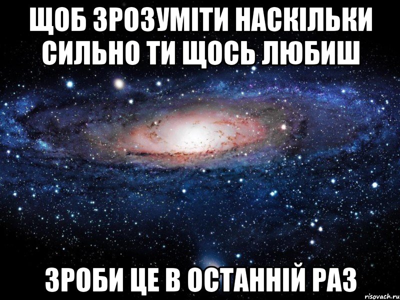 Щоб зрозуміти наскільки сильно ти щось любиш зроби це в останній раз, Мем Вселенная