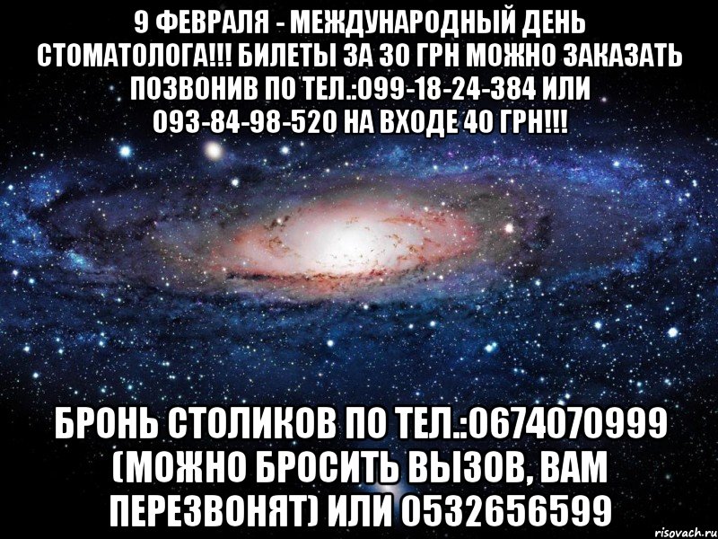 9 февраля - Международный День Стоматолога!!! Билеты за 30 грн можно заказать позвонив по тел.:099-18-24-384 или 093-84-98-520 На входе 40 грн!!! Бронь столиков по тел.:0674070999 (можно бросить вызов, вам перезвонят) или 0532656599, Мем Вселенная