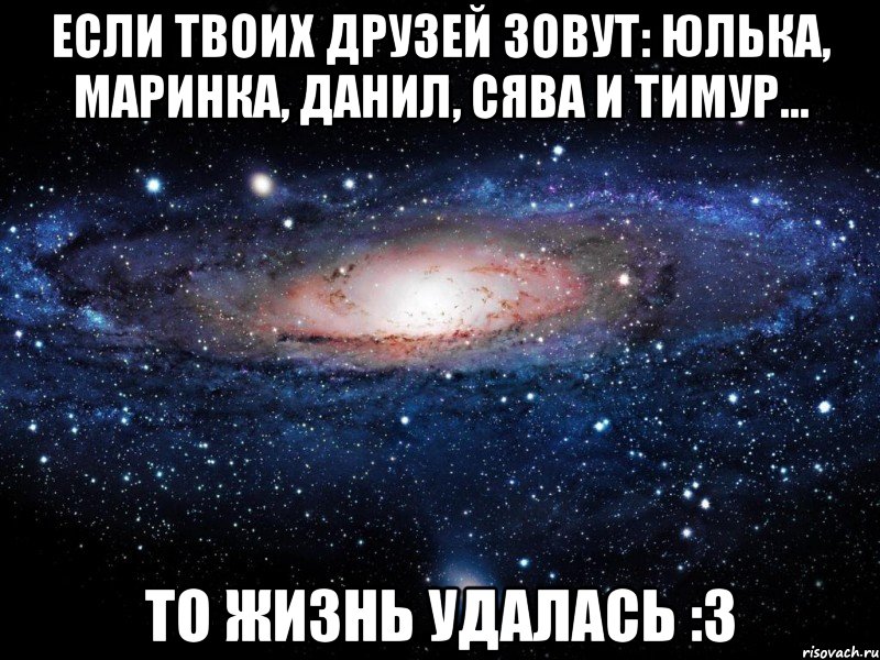 Если твоих друзей зовут: Юлька, Маринка, Данил, Сява и Тимур... То жизнь удалась :З, Мем Вселенная