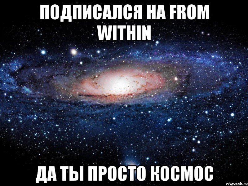 Подписался на from within Да ты просто космос, Мем Вселенная