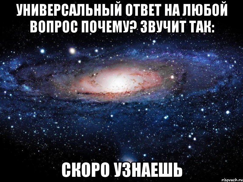 Универсальный ответ на любой вопрос почему? звучит так: СКОРО УЗНАЕШЬ, Мем Вселенная