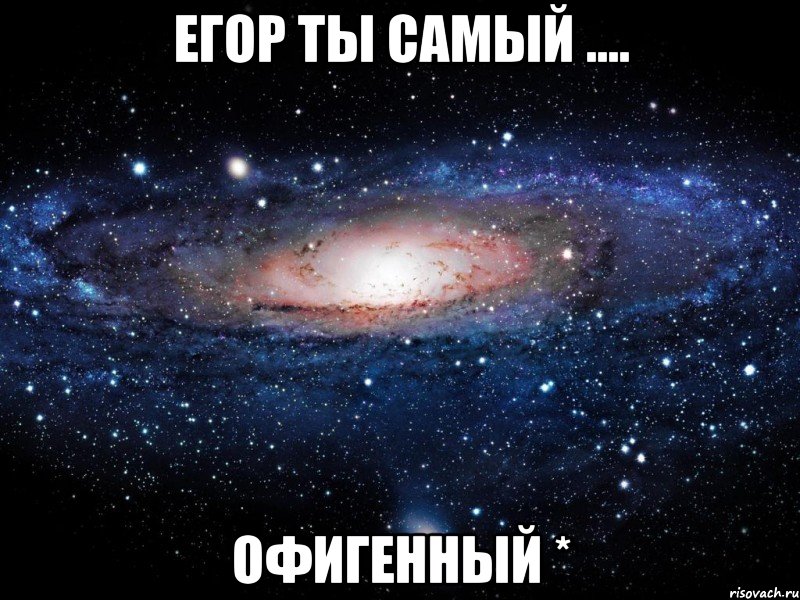 Егор ты самый .... офигенный *, Мем Вселенная