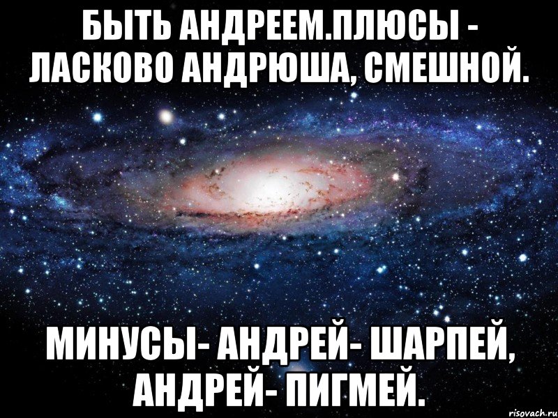 Быть Андреем.Плюсы - Ласково Андрюша, смешной. Минусы- Андрей- шарпей, Андрей- пигмей., Мем Вселенная