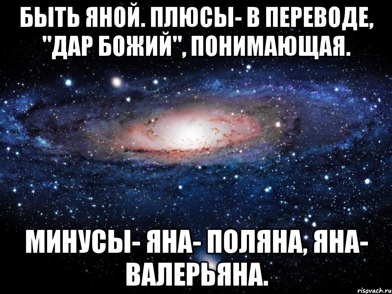 Быть Яной. Плюсы- в переводе, "дар божий", понимающая. Минусы- Яна- поляна, Яна- валерьяна., Мем Вселенная