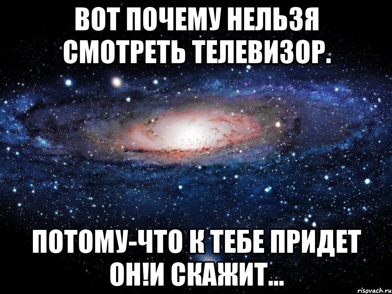 Вот почему нельзя смотреть телевизор. Потому-что к тебе придет он!И скажит..., Мем Вселенная