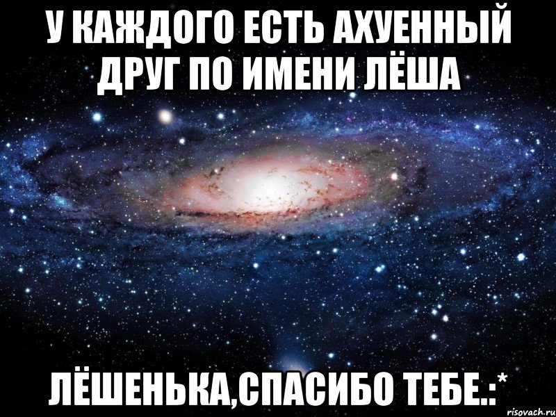 У КАЖДОГО ЕСТЬ АХУЕННЫЙ ДРУГ ПО ИМЕНИ ЛЁША ЛЁШЕНЬКА,СПАСИБО ТЕБЕ.:*, Мем Вселенная