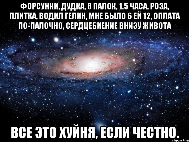 Форсунки, дудка, 8 палок, 1.5 часа, роза, плитка, водил гелик, мне было 6 ей 12, оплата по-палочно, сердцебиение внизу живота Все это хуйня, если честно., Мем Вселенная