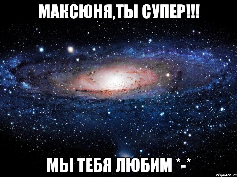 Максюня,ты супер!!! Мы тебя любим *-*, Мем Вселенная