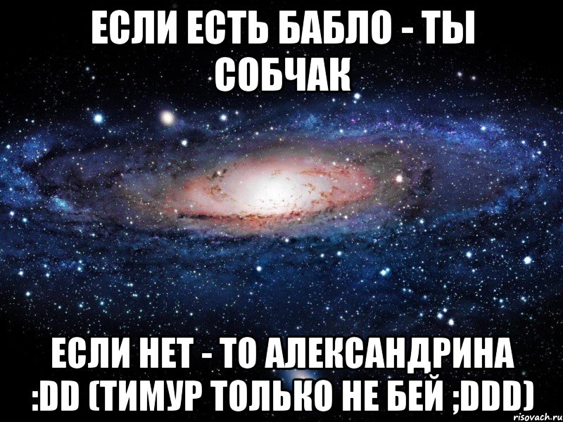 Если есть бабло - ты Собчак Если нет - то Александрина :DD (Тимур только не бей ;DDD), Мем Вселенная