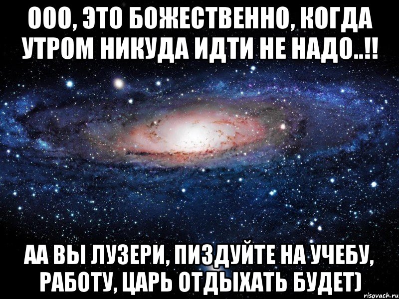 ооо, это Божественно, когда утром никуда идти не надо..!! аа вы лузери, пиздуйте на учебу, работу, царь отдыхать будет), Мем Вселенная