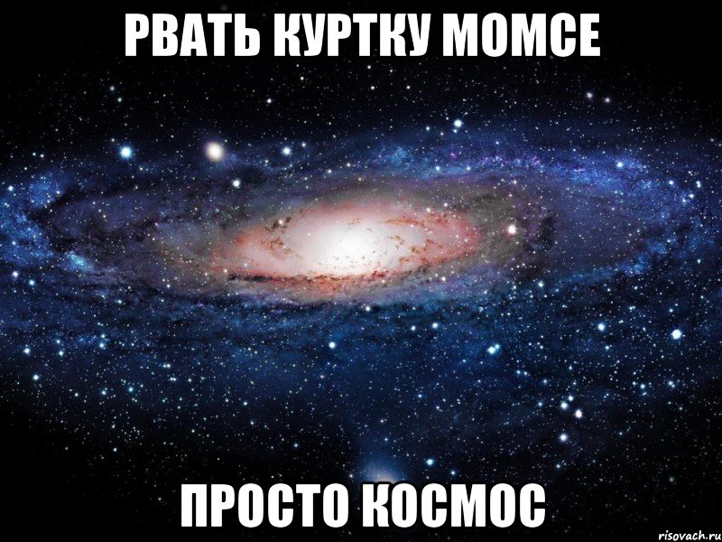 рвать куртку момсе просто космос, Мем Вселенная