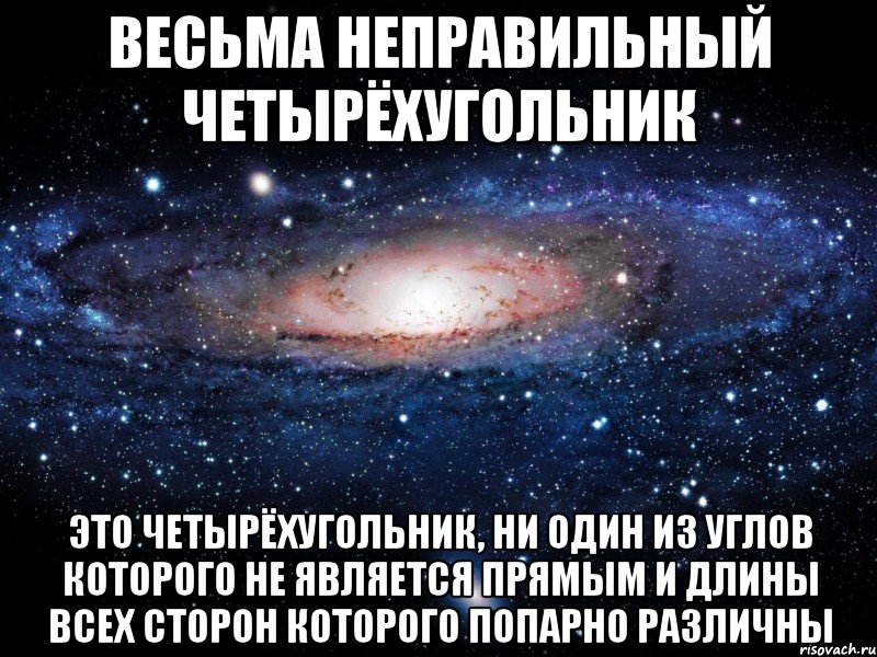 весьма неправильный четырёхугольник это четырёхугольник, ни один из углов которого не является прямым и длины всех сторон которого попарно различны, Мем Вселенная