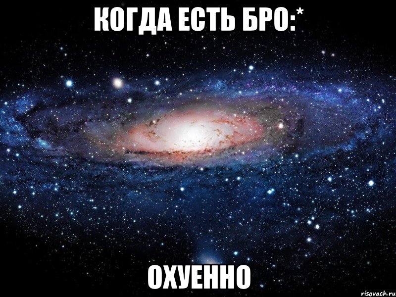 когда есть БРО:* охуенно, Мем Вселенная