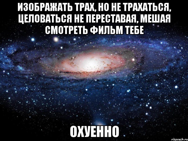 Изображать трах, но не трахаться, Целоваться не переставая, мешая смотреть фильм тебе Охуенно, Мем Вселенная