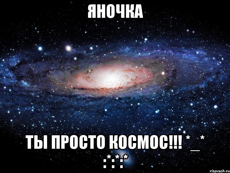 Яночка Ты просто космос!!! *_* :*:*:*, Мем Вселенная