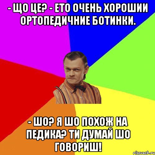 - що це? - ето очень хорошии ортопедичние ботинки. - шо? я шо похож на педика? ти думай шо говориш!, Мем Вталька