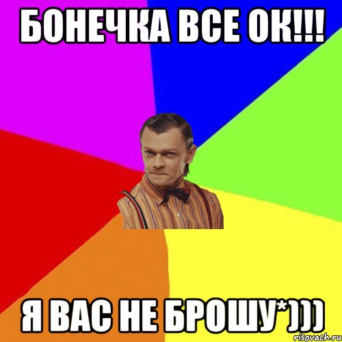 Бонечка все ок!!! Я вас не Брошу*))), Мем Вталька