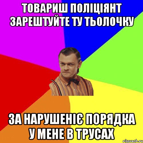 товариш поліціянт зарештуйте ту тьолочку за нарушеніє порядка у мене в трусах, Мем Вталька