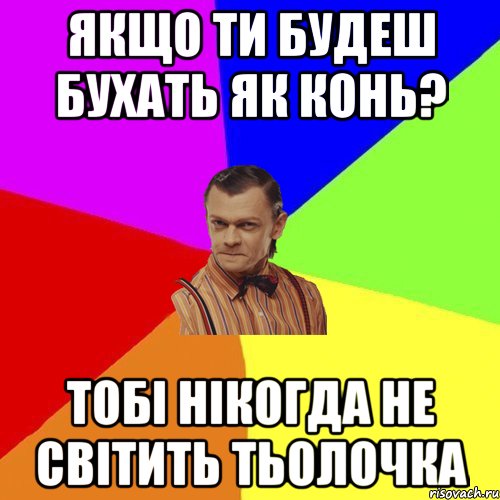 Якщо ти будеш бухать як конь? Тобі нікогда не світить тьолочка, Мем Вталька