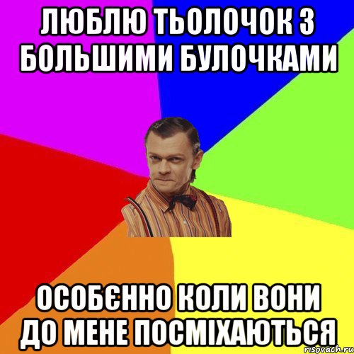 люблю тьолочок з большими булочками ОСОБЄННО КОЛИ ВОНИ ДО МЕНЕ ПОСМІХАЮТЬСЯ, Мем Вталька