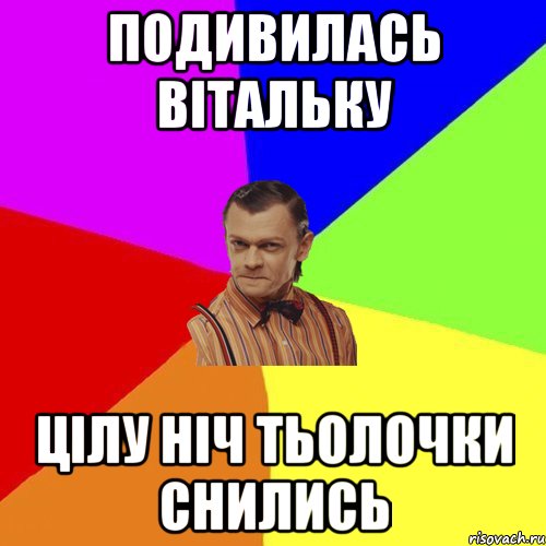 Подивилась Вітальку Цілу ніч тьолочки снились