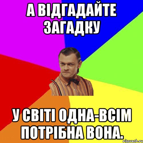 А відгадайте загадку У світі одна-всім потрібна вона., Мем Вталька